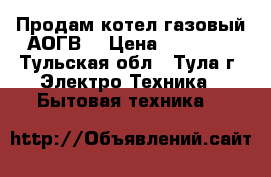 Продам котел газовый АОГВ. › Цена ­ 15 000 - Тульская обл., Тула г. Электро-Техника » Бытовая техника   